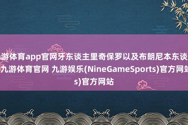 九游体育app官网牙东谈主里奇保罗以及布朗尼本东谈主-九游体育官网 九游娱乐(NineGameSports)官方网站