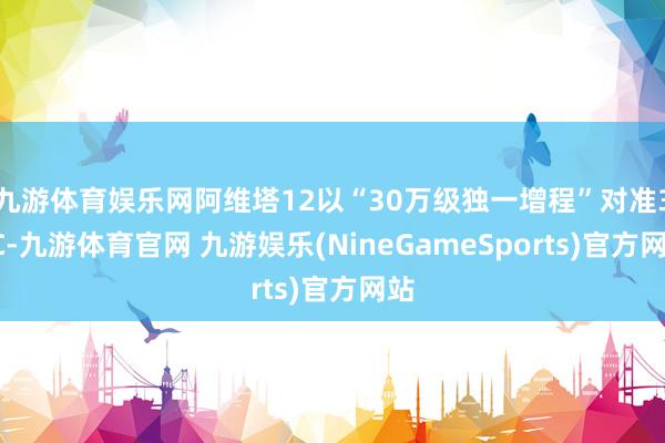 九游体育娱乐网阿维塔12以“30万级独一增程”对准34C-九游体育官网 九游娱乐(NineGameSports)官方网站