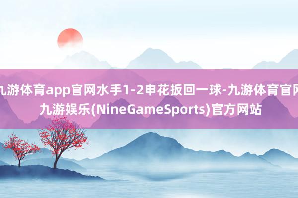 九游体育app官网水手1-2申花扳回一球-九游体育官网 九游娱乐(NineGameSports)官方网站