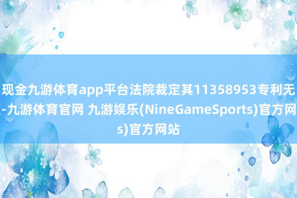 现金九游体育app平台法院裁定其11358953专利无效-九游体育官网 九游娱乐(NineGameSports)官方网站