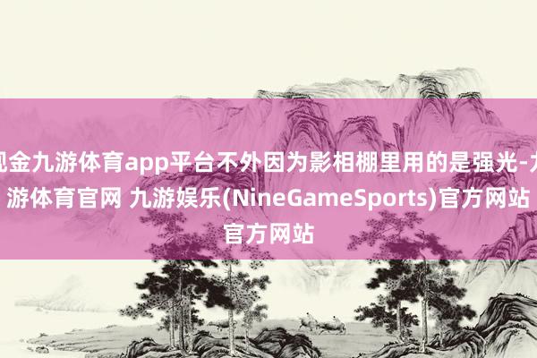 现金九游体育app平台不外因为影相棚里用的是强光-九游体育官网 九游娱乐(NineGameSports)官方网站