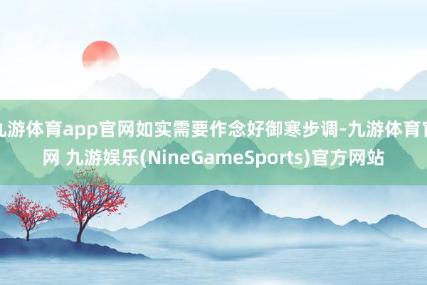 九游体育app官网如实需要作念好御寒步调-九游体育官网 九游娱乐(NineGameSports)官方网站